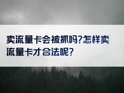 卖流量卡会被抓吗？怎样卖流量卡才合法呢？