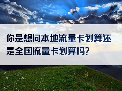 你是想问本地流量卡划算还是全国流量卡划算吗？