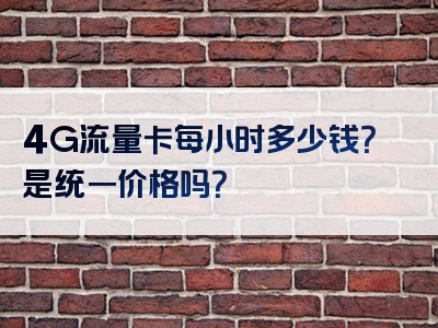 4G流量卡每小时多少钱？是统一价格吗？