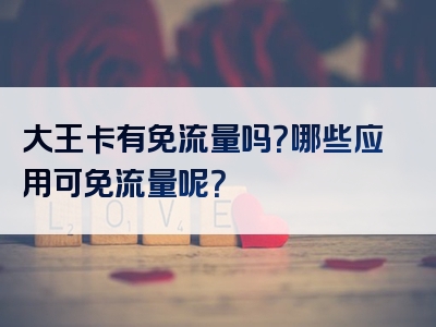 大王卡有免流量吗？哪些应用可免流量呢？