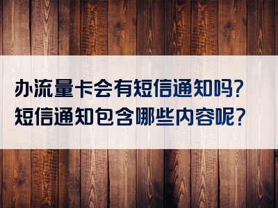 办流量卡会有短信通知吗？短信通知包含哪些内容呢？