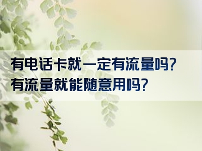 有电话卡就一定有流量吗？有流量就能随意用吗？