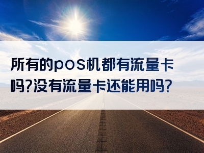 所有的pos机都有流量卡吗？没有流量卡还能用吗？