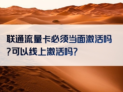 联通流量卡必须当面激活吗？可以线上激活吗？