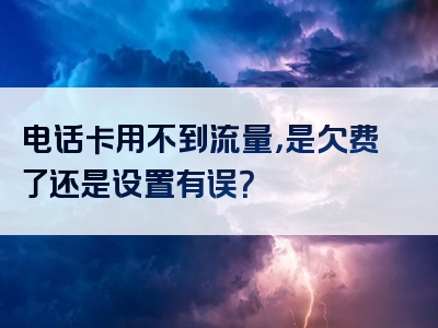 电话卡用不到流量，是欠费了还是设置有误？