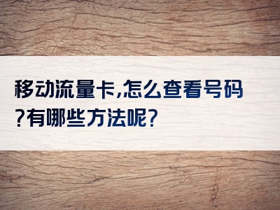 移动流量卡，怎么查看号码？有哪些方法呢？