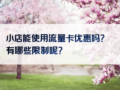 小店能使用流量卡优惠吗？有哪些限制呢？