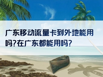 广东移动流量卡到外地能用吗？在广东都能用吗？