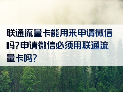 联通流量卡能用来申请微信吗？申请微信必须用联通流量卡吗？