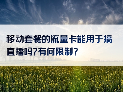 移动套餐的流量卡能用于搞直播吗？有何限制？
