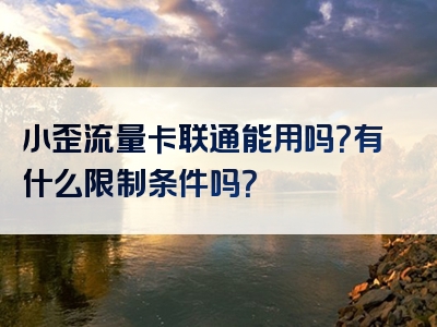 小歪流量卡联通能用吗？有什么限制条件吗？