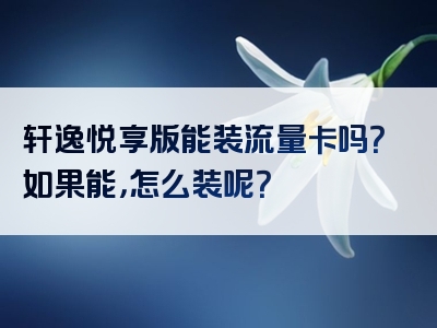 轩逸悦享版能装流量卡吗？如果能，怎么装呢？