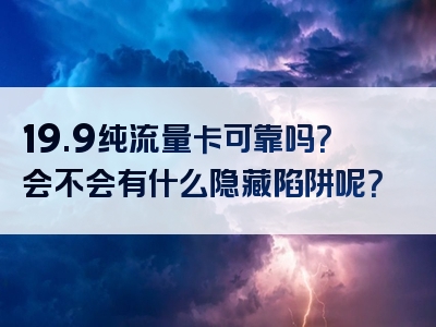 19.9纯流量卡可靠吗？会不会有什么隐藏陷阱呢？