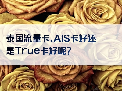 泰国流量卡，AIS卡好还是True卡好呢？
